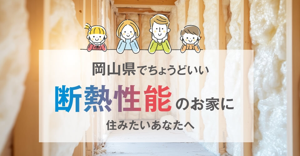 岡山県でちょうどいい断熱性能のお家に住みたいあなたへ